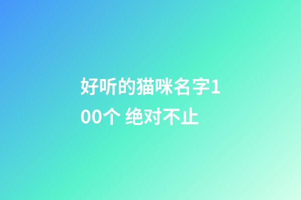 好听的猫咪名字100个 绝对不止